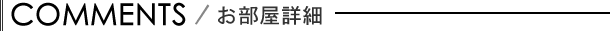 COMMENTS/お部屋詳細